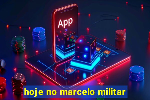 hoje no marcelo militar